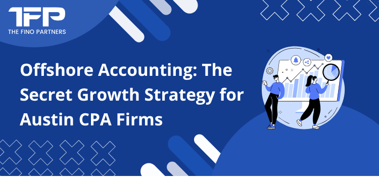 Offshore Accounting: The Secret Growth Strategy for Austin CPA Firms